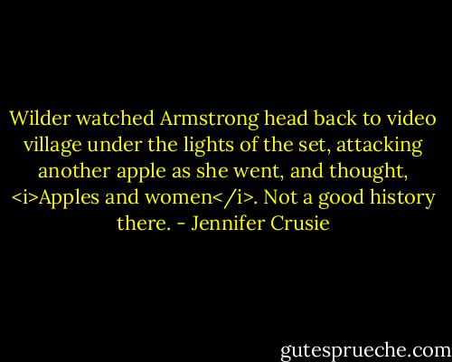 Wilder watched Armstrong head back to video village under the lights of the set, attacking another apple as she went, and thought, <i>Apples and women</i>. Not a good history there. - Jennifer Crusie