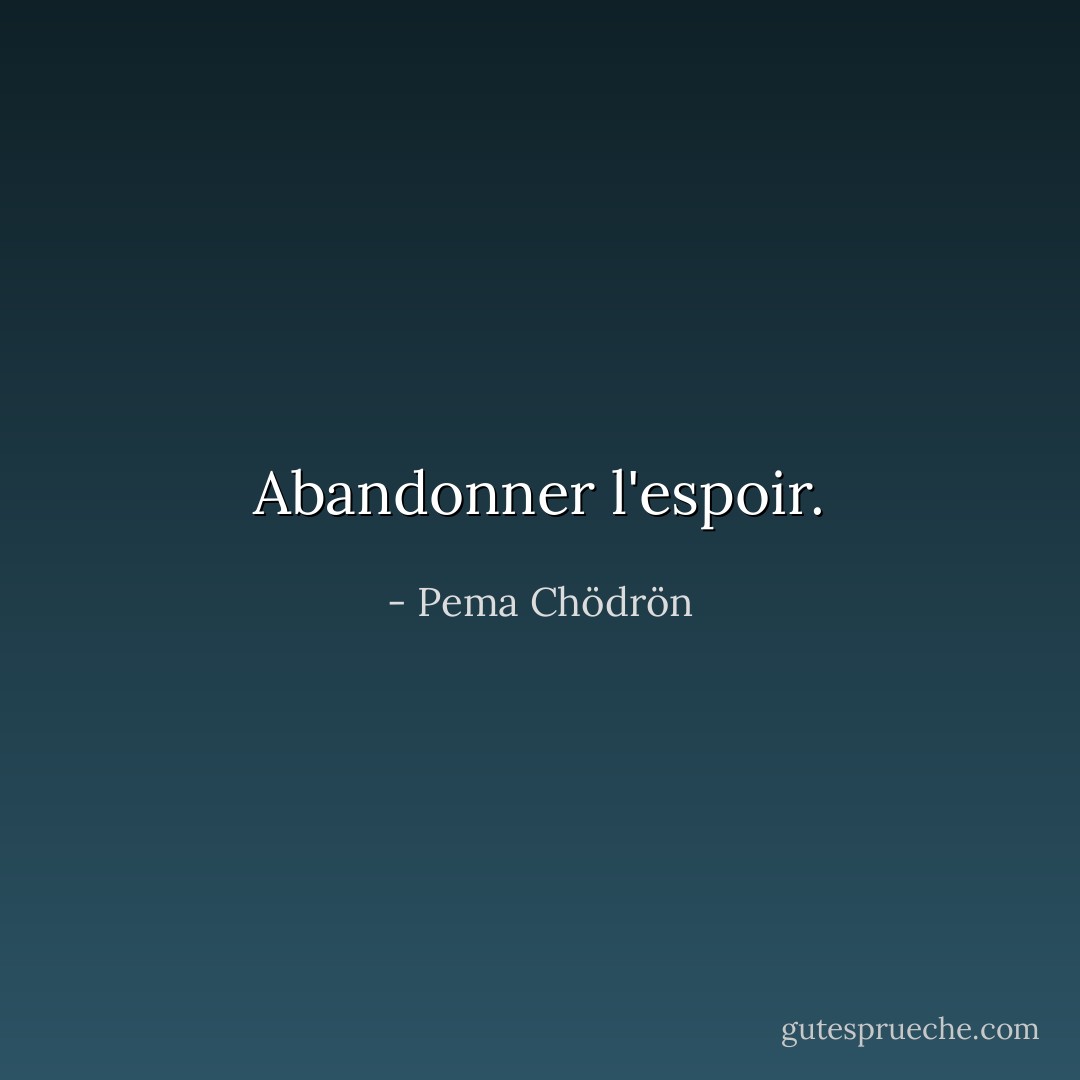 Abandonner l'espoir. - Pema Chödrön