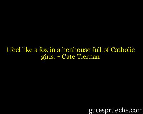 I feel like a fox in a henhouse full of Catholic girls. - Cate Tiernan