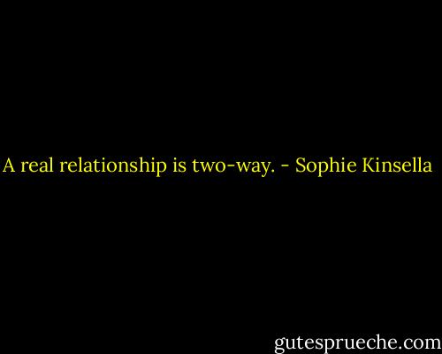 A real relationship is two-way. - Sophie Kinsella