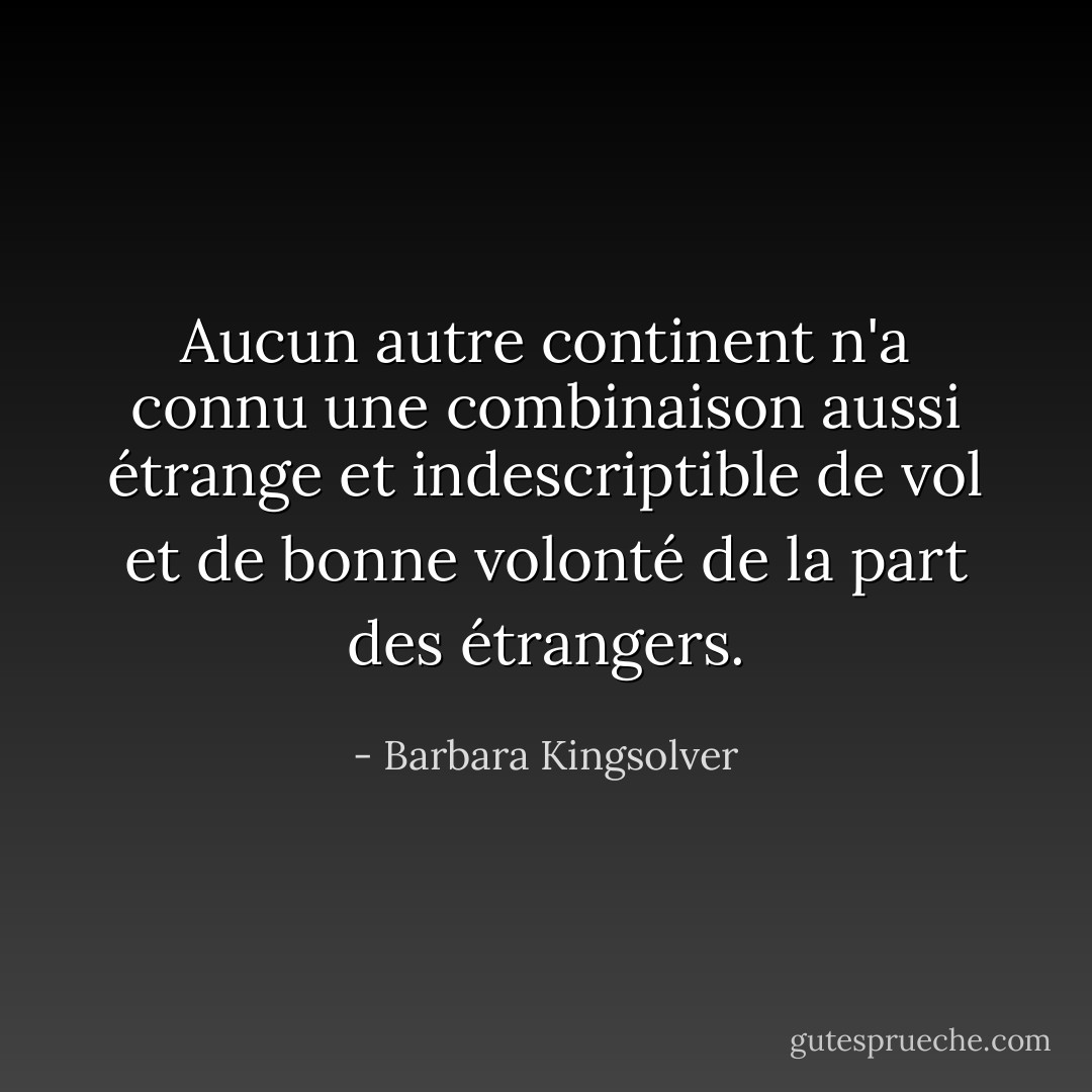 Aucun autre continent n'a connu une combinaison aussi étrange et indescriptible de vol et de bonne volonté de la part des étrangers. - Barbara Kingsolver