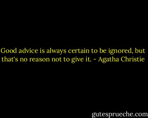 Good advice is always certain to be ignored, but that's no reason not to give it. - Agatha Christie
