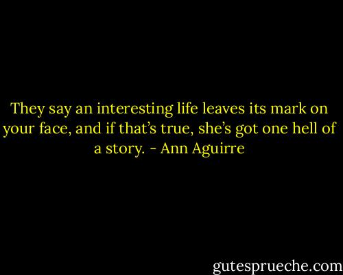 They say an interesting life leaves its mark on your face, and if that’s true,<br />she’s got one hell of a story. - Ann Aguirre