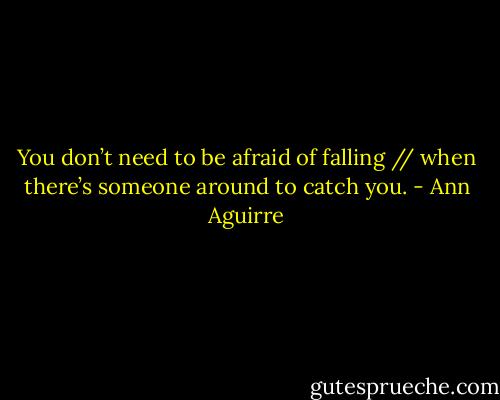 You don’t need to be afraid of falling // when there’s someone around<br />to catch you. - Ann Aguirre