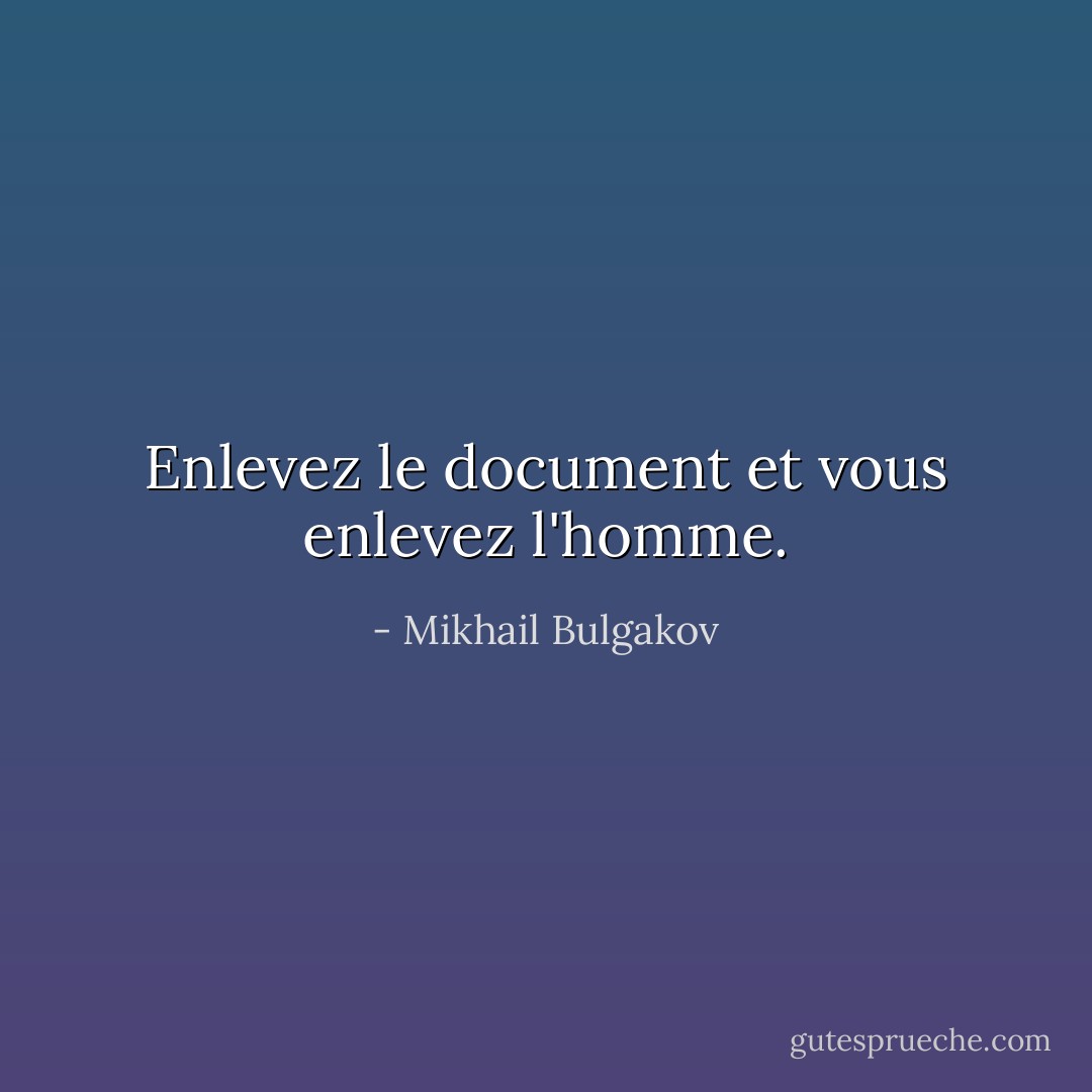 Enlevez le document et vous enlevez l'homme. - Mikhail Bulgakov