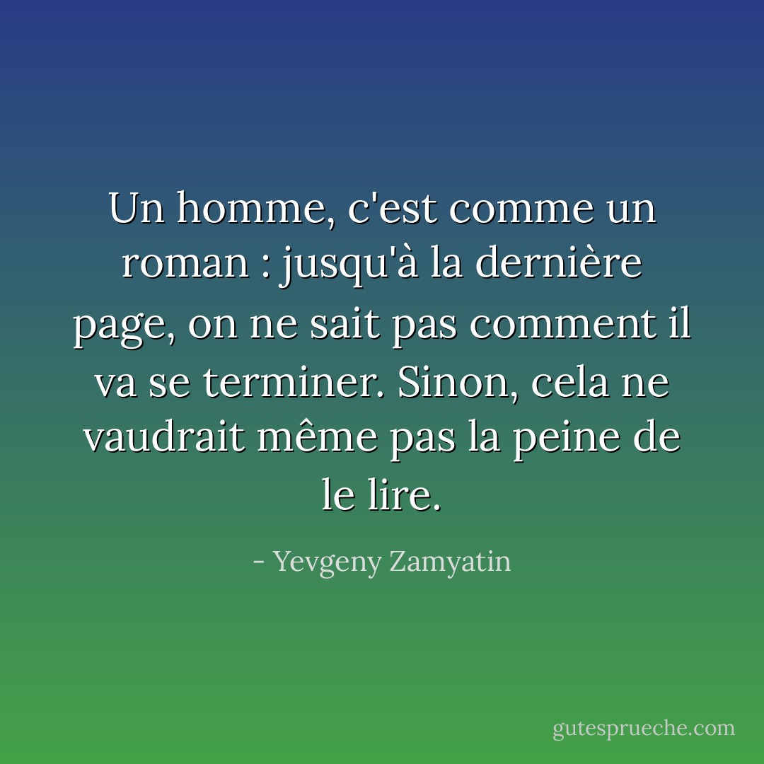 Un homme, c'est comme un roman : jusqu'à la dernière page, on ne sait pas comment il va se terminer. Sinon, cela ne vaudrait même pas la peine de le lire. - Yevgeny Zamyatin