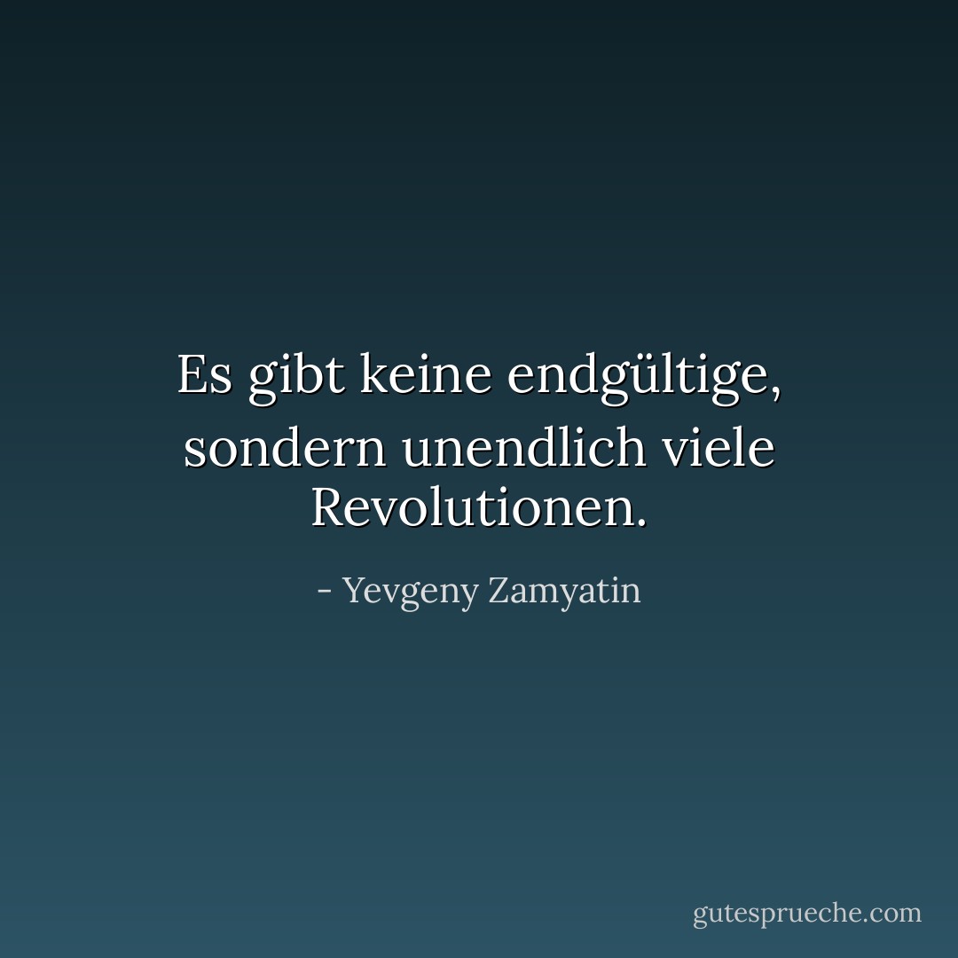 Es gibt keine endgültige, sondern unendlich viele Revolutionen. - Yevgeny Zamyatin<
