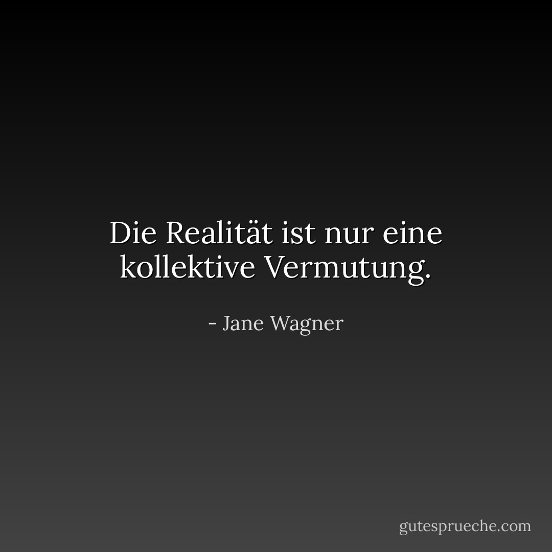 Die Realität ist nur eine kollektive Vermutung. - Jane Wagner<