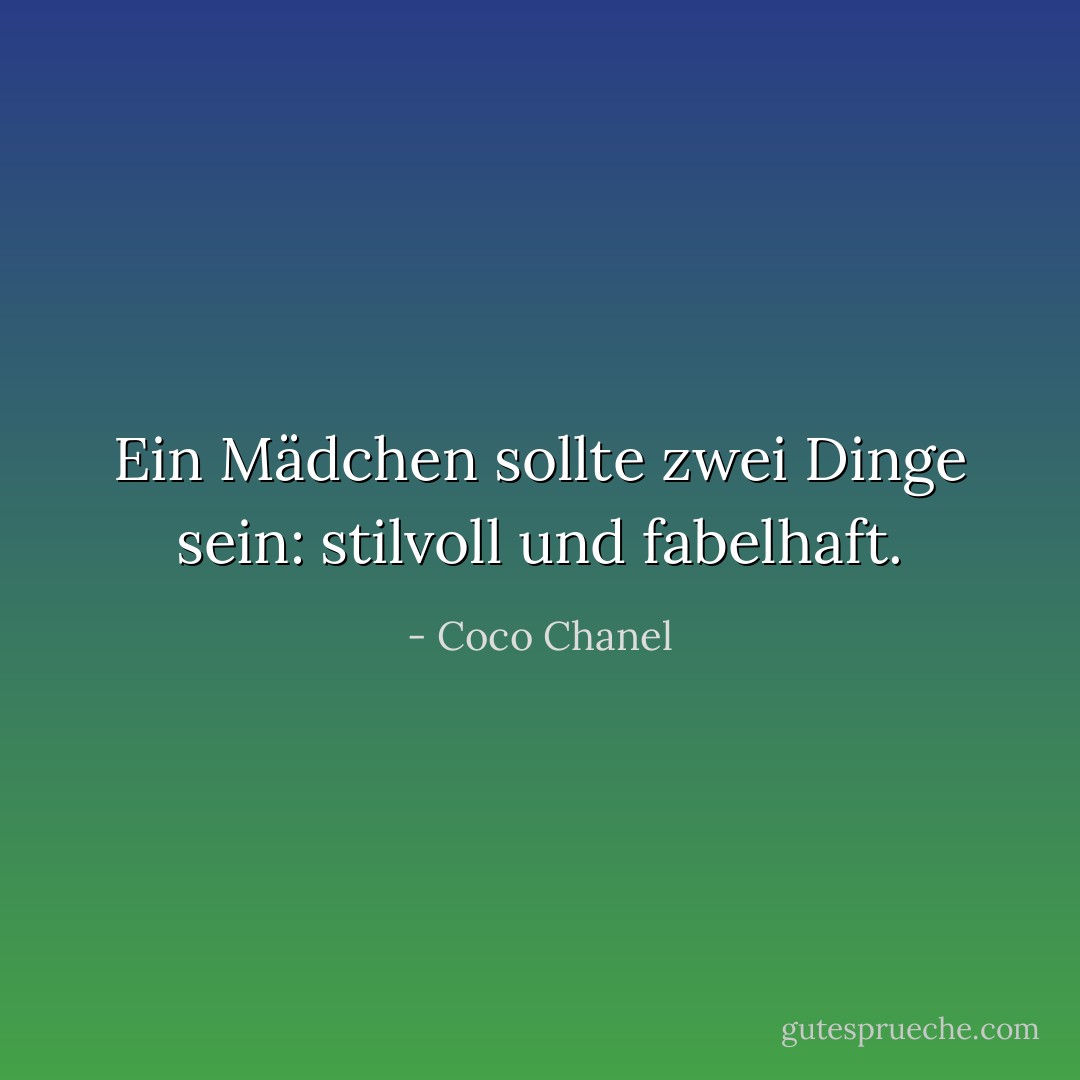 Ein Mädchen sollte zwei Dinge sein: stilvoll und fabelhaft. - Coco Chanel<