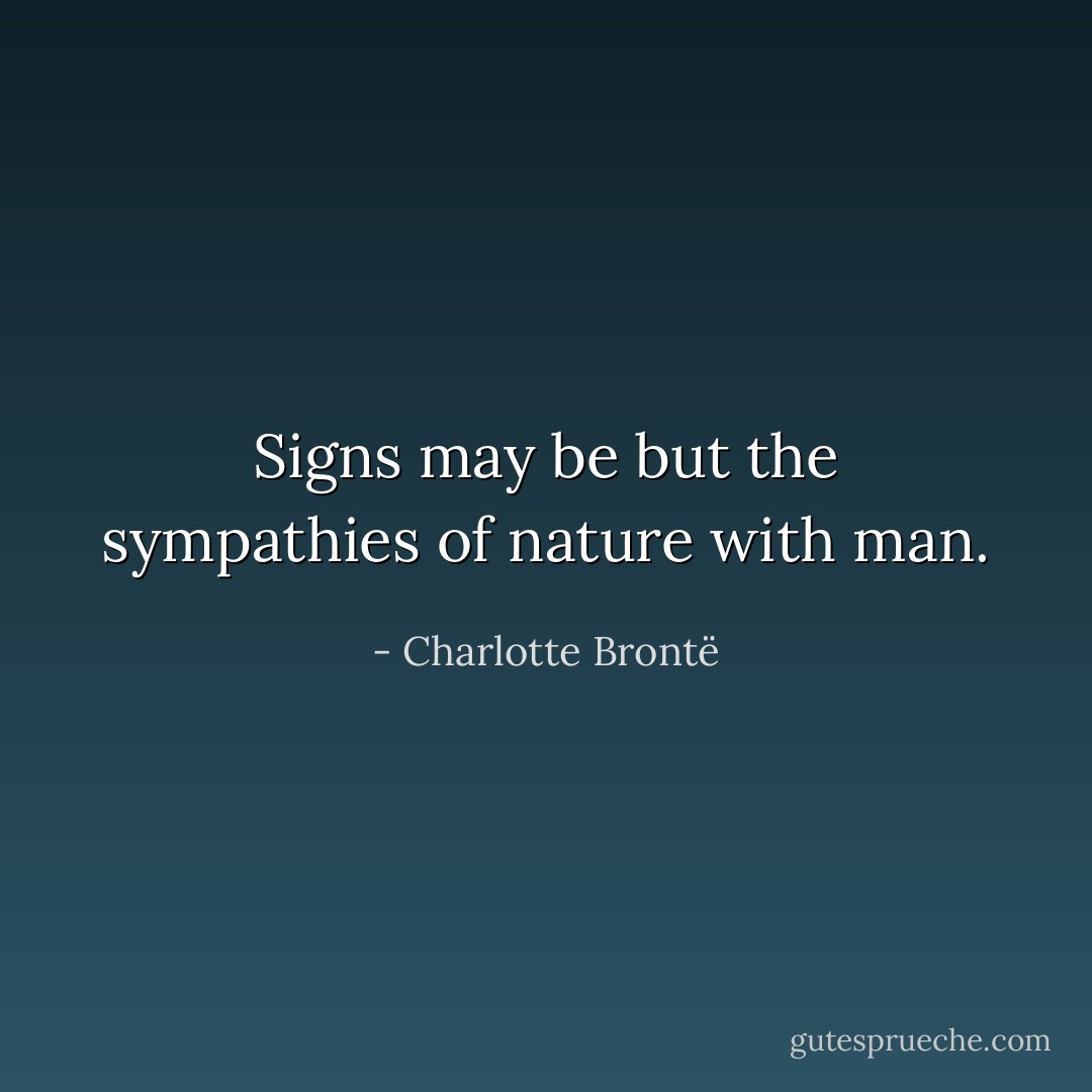 Signs may be but the sympathies of nature with man. - Charlotte Brontë