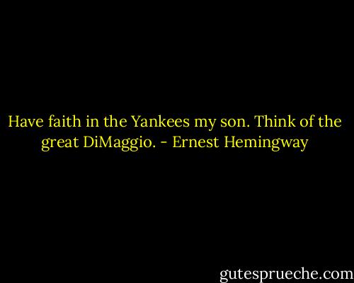 Have faith in the Yankees my son. Think of the great DiMaggio. - Ernest Hemingway