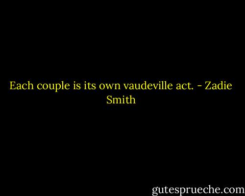 Each couple is its own vaudeville act. - Zadie Smith