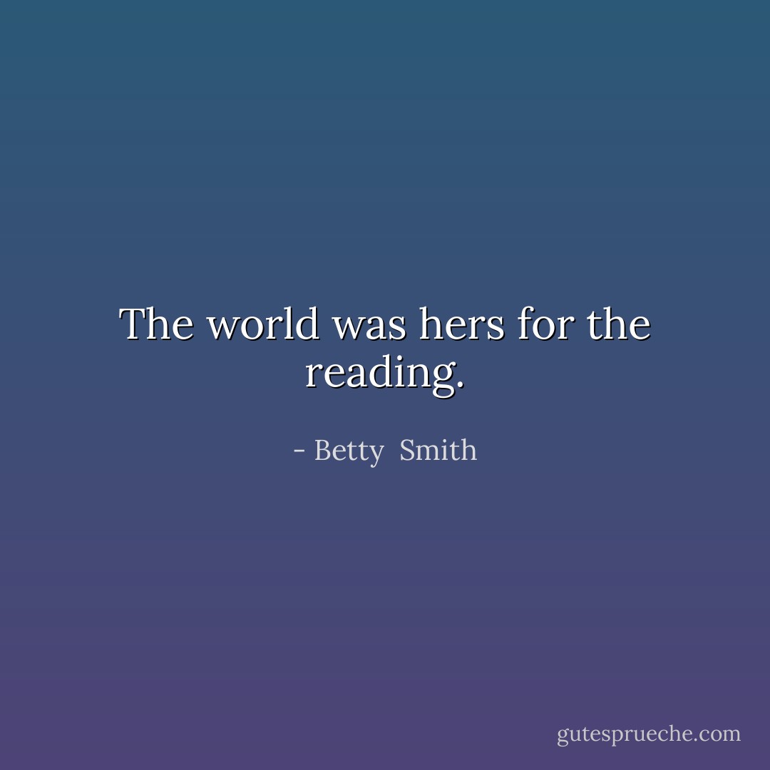 The world was hers for the reading. - Betty  Smith