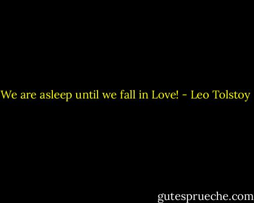 We are asleep until we fall in Love! - Leo Tolstoy
