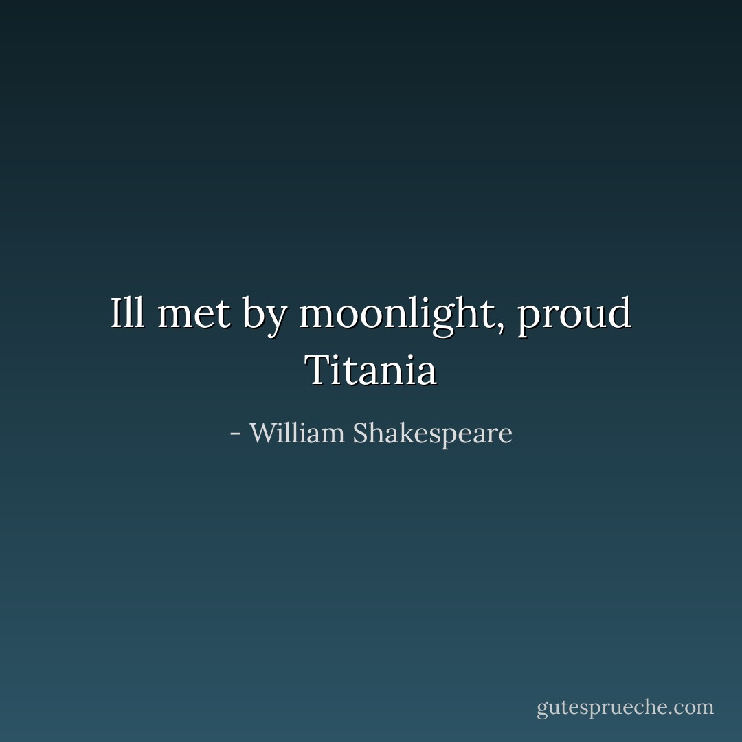 Ill met by moonlight, proud Titania - William Shakespeare