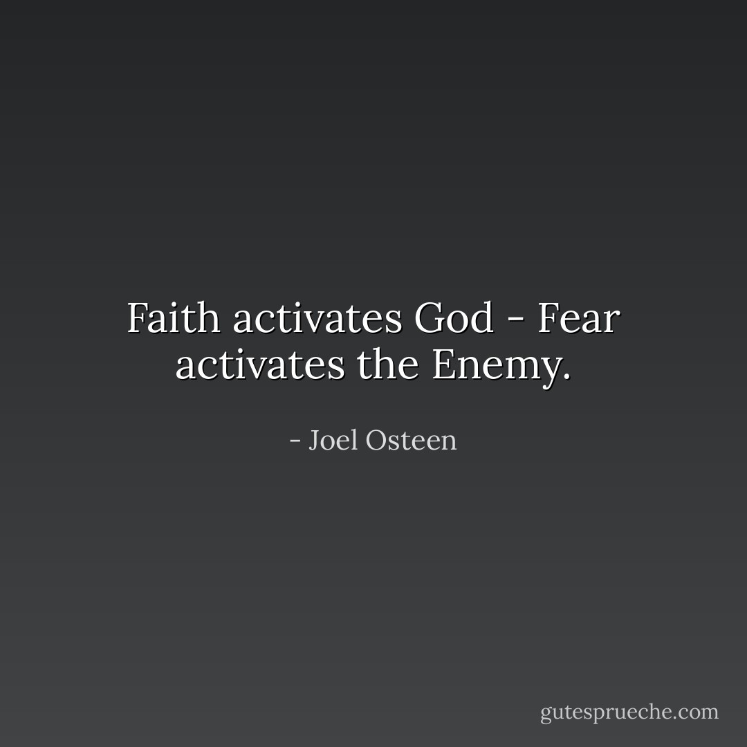 Faith activates God - Fear activates the Enemy. - Joel Osteen