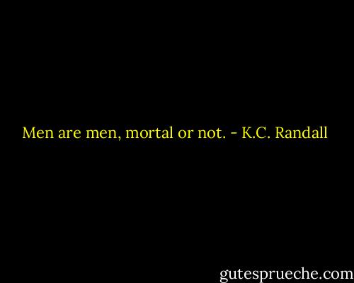 Men are men, mortal or not. - K.C. Randall