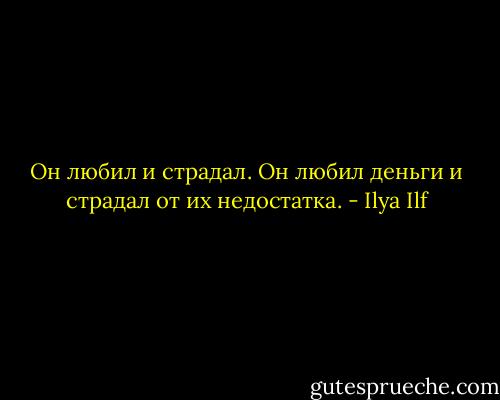 Он любил и страдал. Он любил деньги и страдал от их недостатка. - Ilya Ilf
