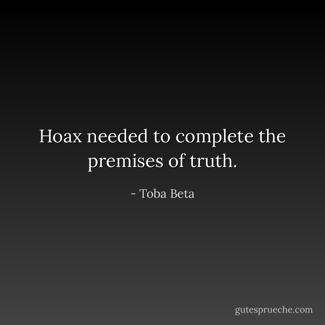 Hoax needed to complete the premises of truth. - Toba Beta