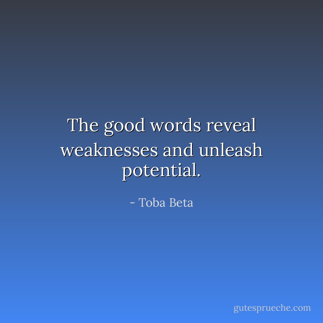 The good words reveal weaknesses and unleash potential. - Toba Beta