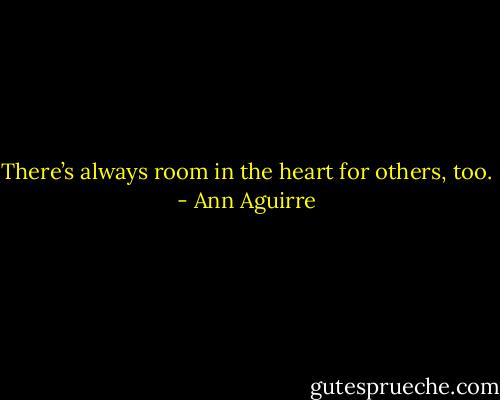 There’s always room in the heart for others, too. - Ann Aguirre