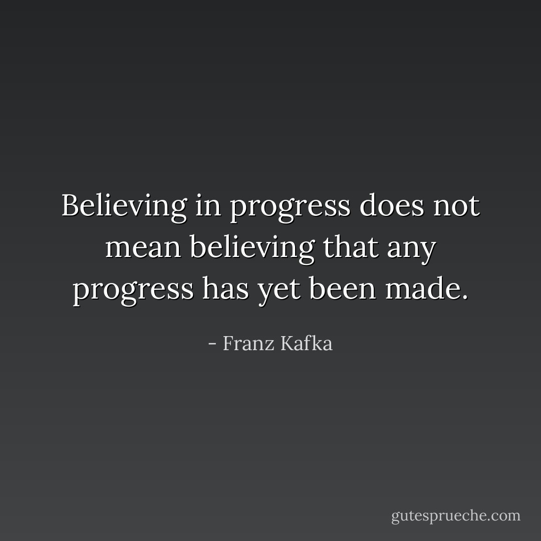 Believing in progress does not mean believing that any progress has yet been made. - Franz Kafka