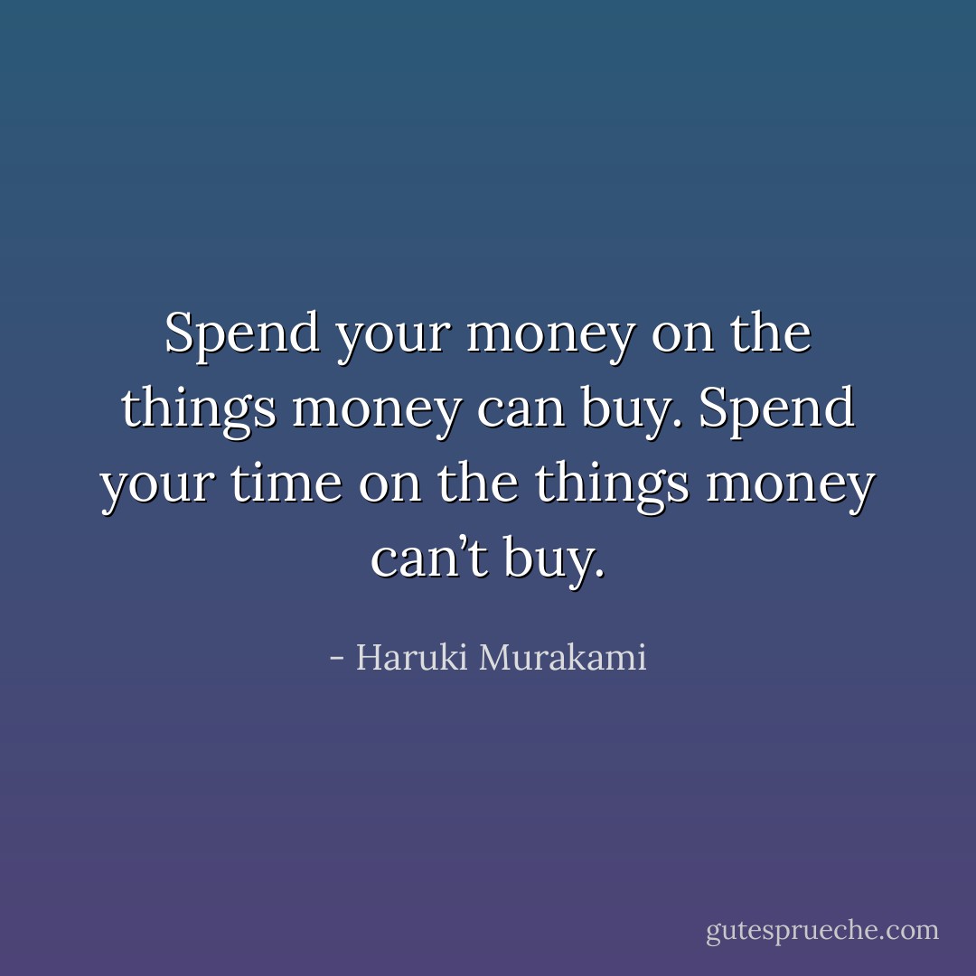 Spend your money on the things money can buy. Spend your time on the things money can’t buy. - Haruki Murakami