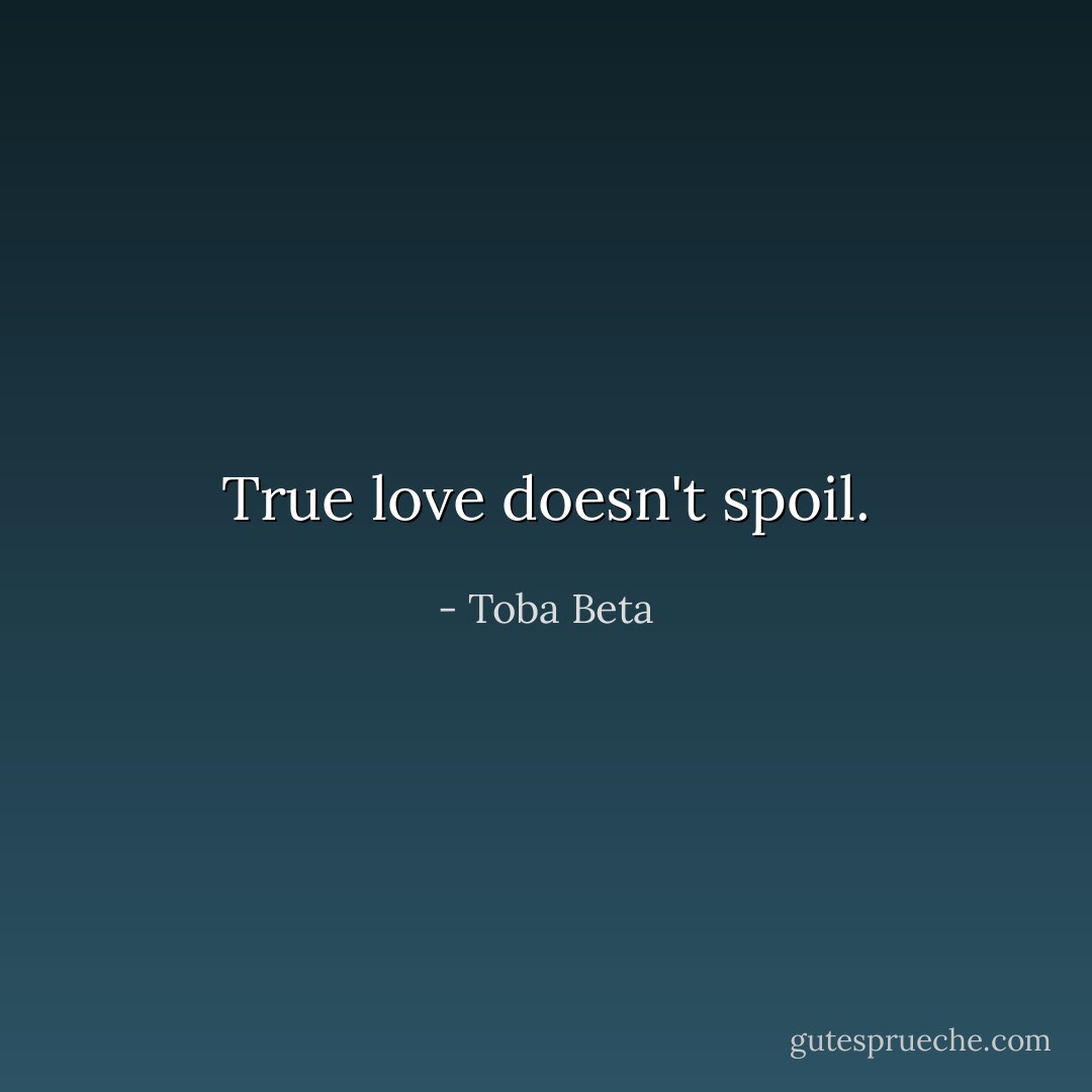 True love doesn't spoil. - Toba Beta