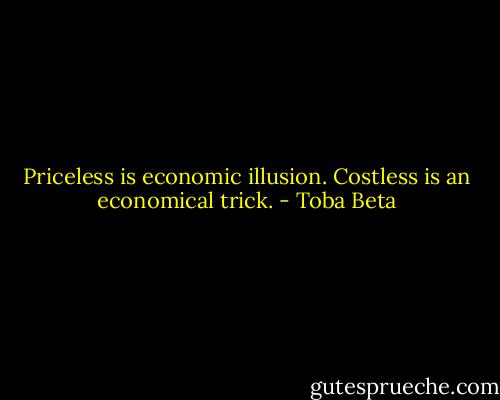 Priceless is economic illusion.<br />Costless is an economical trick. - Toba Beta