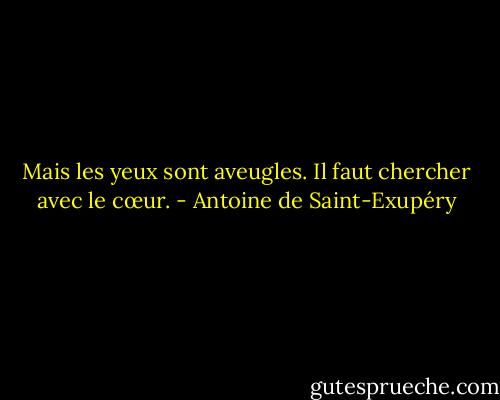 Mais les yeux sont aveugles. Il faut chercher avec le cœur. - Antoine de Saint-Exupéry