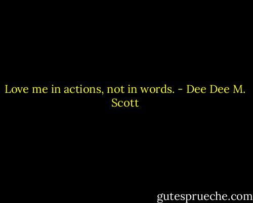 Love me in actions, not in words. - Dee Dee M. Scott