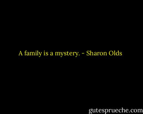 A family is a mystery. - Sharon Olds