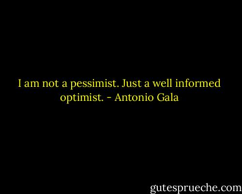 I am not a pessimist.<br />Just a well informed optimist. - Antonio Gala