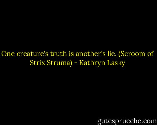 One creature's truth is another's lie. (Scroom of Strix Struma) - Kathryn Lasky