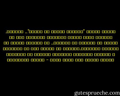 الذين قالوا "الجبال وحدها لا تلتقي".. أخطئوا. والذين بنوا بينها جسوراً، لتتصافح دون أن تنحني أو تتنازل عن شموخها.. لا يفهمون شيئاً في قوانين الطبيعة.الجبال لا تلتقي إلا في الزلازل و الهزات الأرضية الكبرى، وعندها لا تتصافح، وإنما تتحول إلى تراب واحد - أحلام مستغانمي