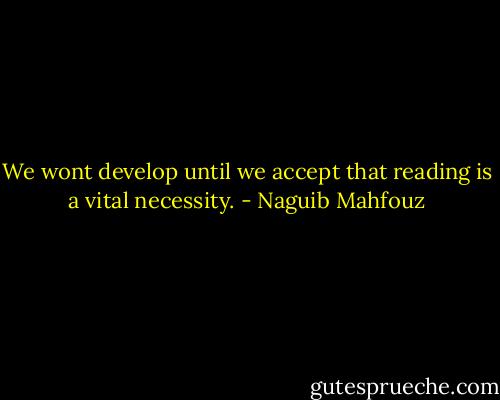 We wont develop until we accept that reading is a vital necessity. - Naguib Mahfouz