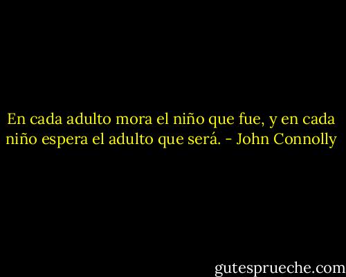 En cada adulto mora el niño que fue, y en cada niño espera el adulto que será. - John Connolly