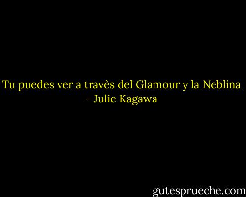 Tu puedes ver a travès del Glamour y la Neblina - Julie Kagawa