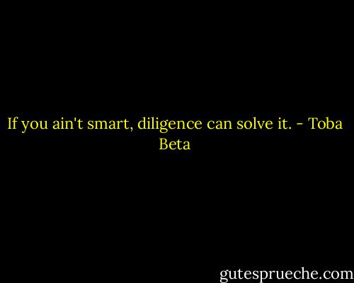 If you ain't smart, diligence can solve it. - Toba Beta