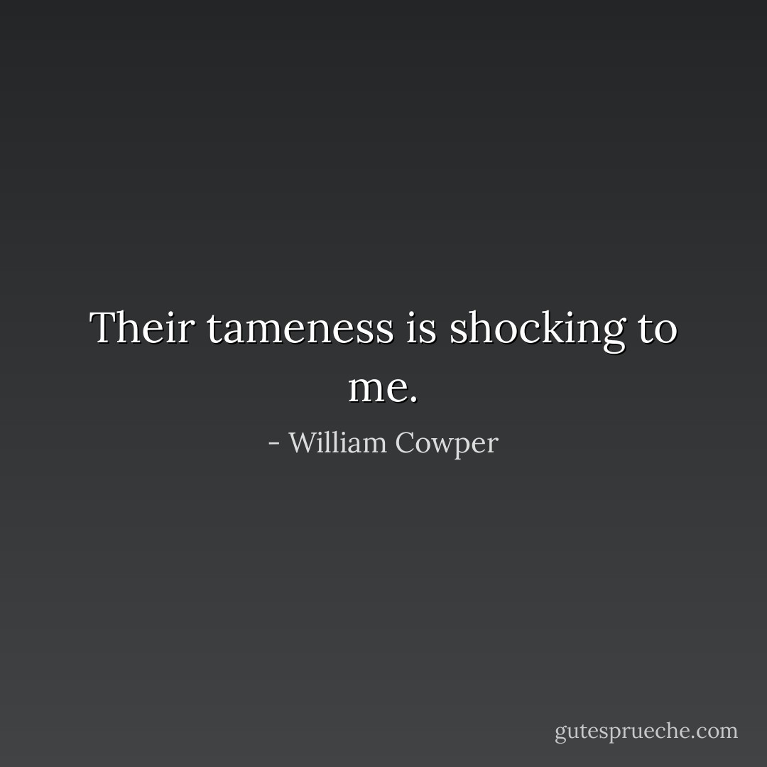 Their tameness is shocking to me. - William Cowper