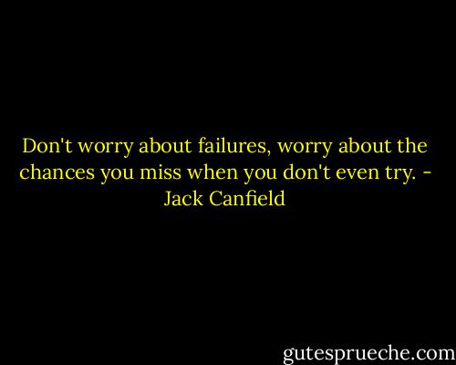 Don't worry about failures, worry about the chances you miss when you don't even try. - Jack Canfield