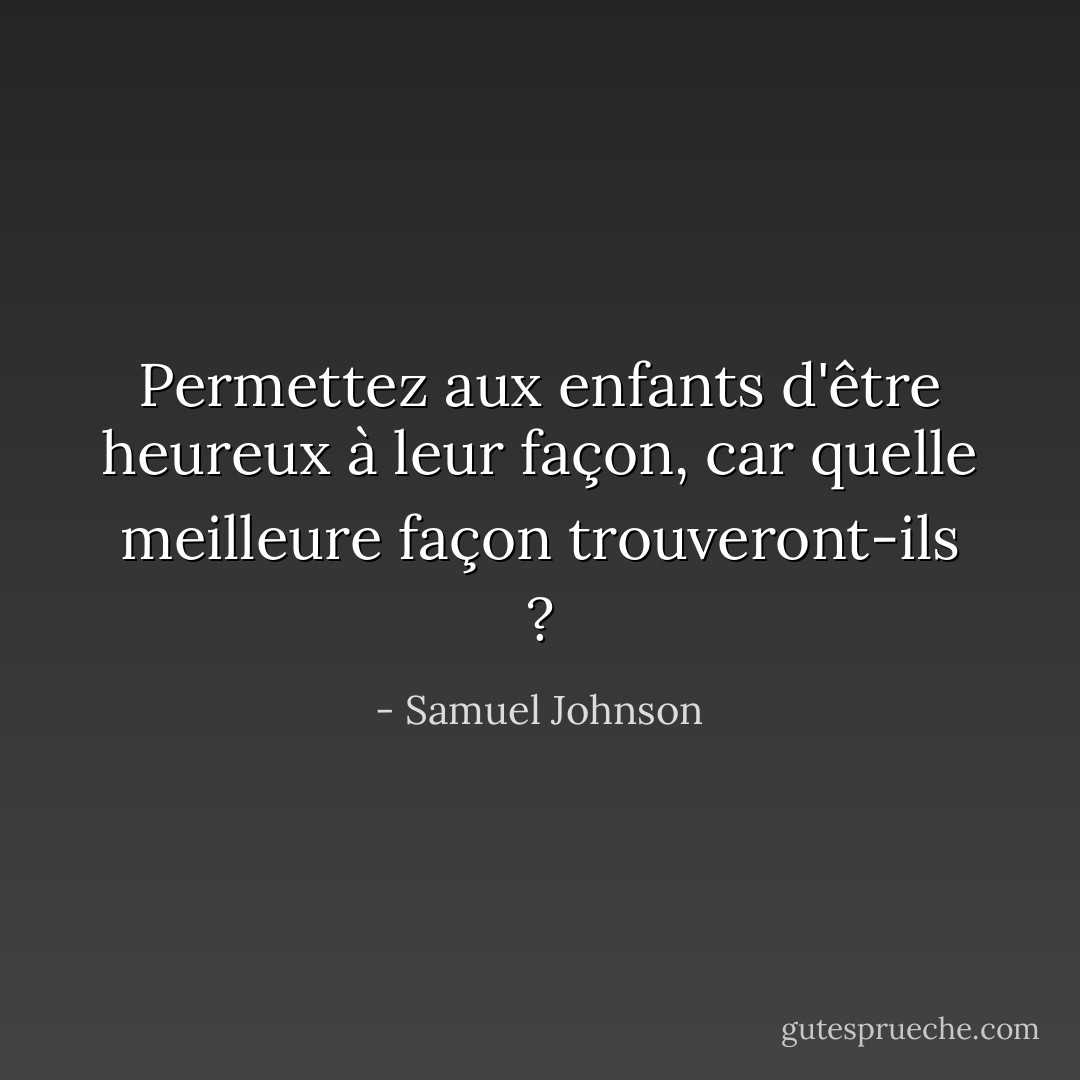 Permettez aux enfants d'être heureux à leur façon, car quelle meilleure façon trouveront-ils ? - Samuel Johnson