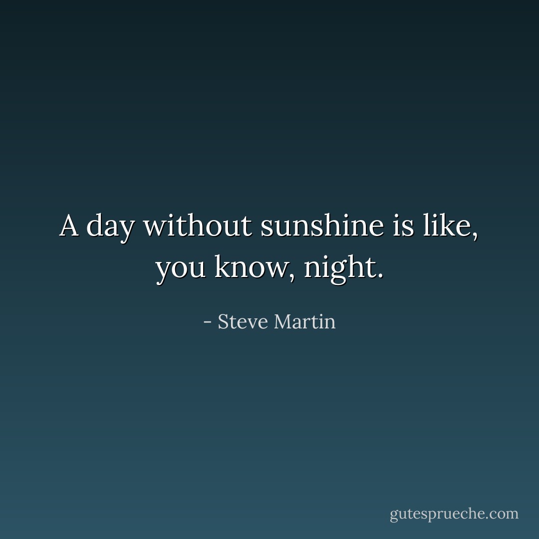 A day without sunshine is like, you know, night. - Steve Martin