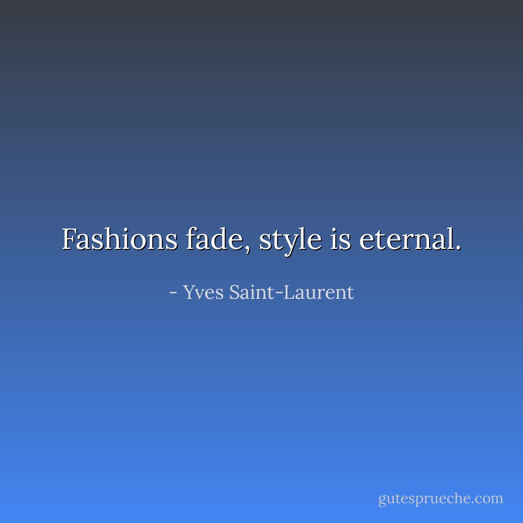 Fashions fade, style is eternal. - Yves Saint-Laurent