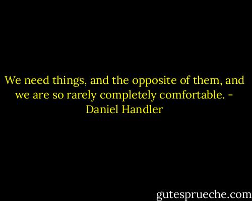 We need things, and the opposite of them, and we are so rarely completely comfortable. - Daniel Handler