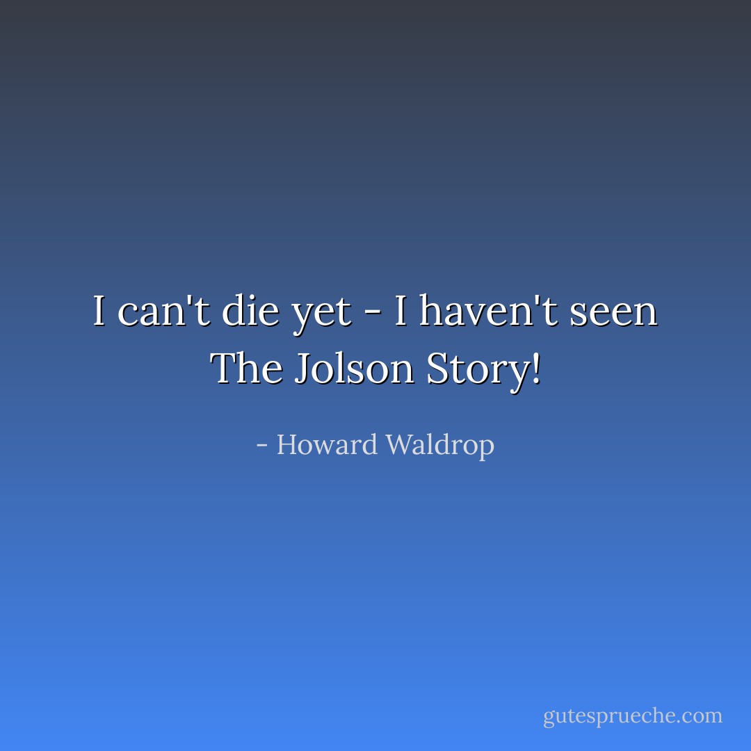 I can't die yet - I haven't seen <i>The Jolson Story</i>! - Howard Waldrop