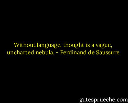 Without language, thought is a vague, uncharted nebula. - Ferdinand de Saussure