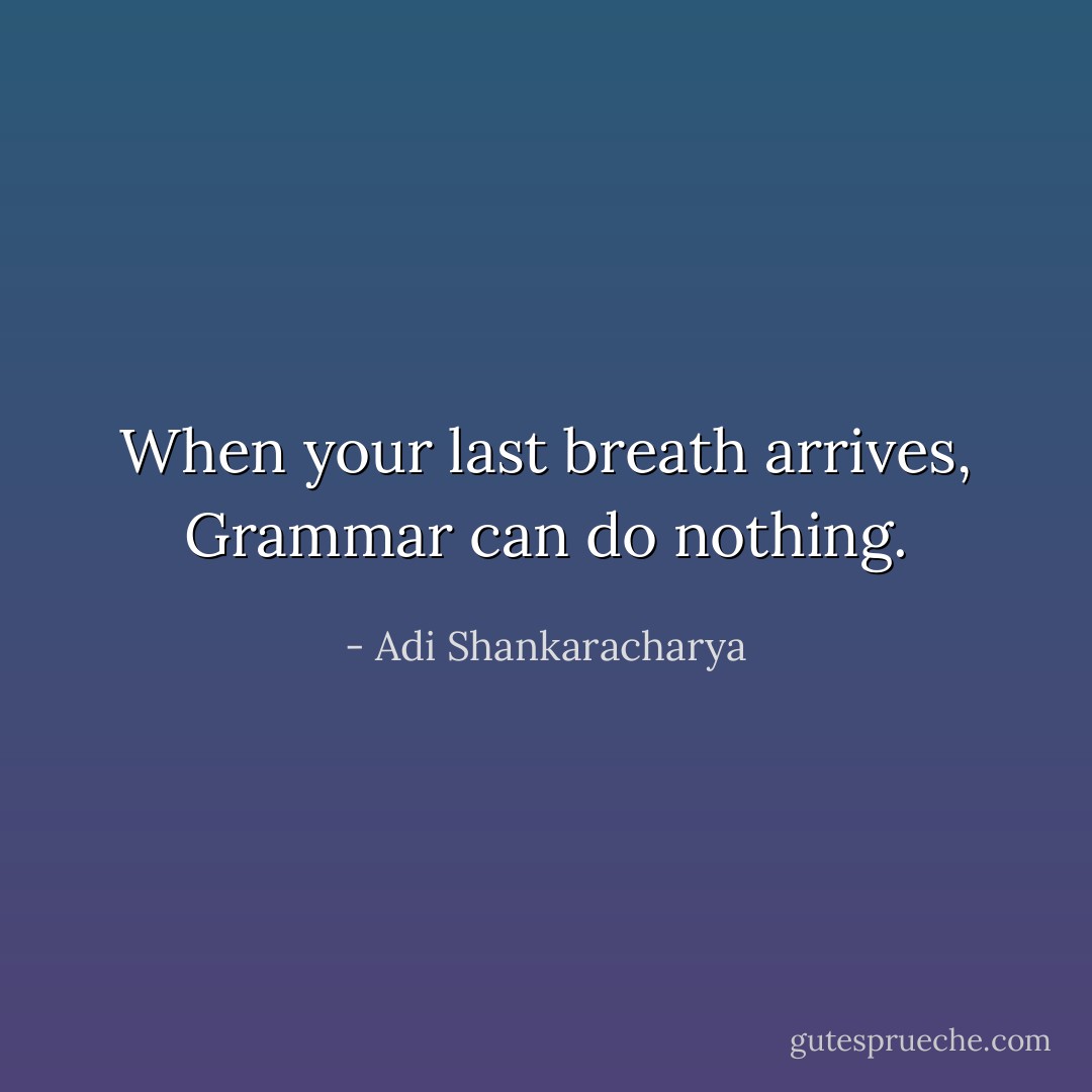 When your last breath arrives, Grammar can do nothing. - Adi Shankaracharya