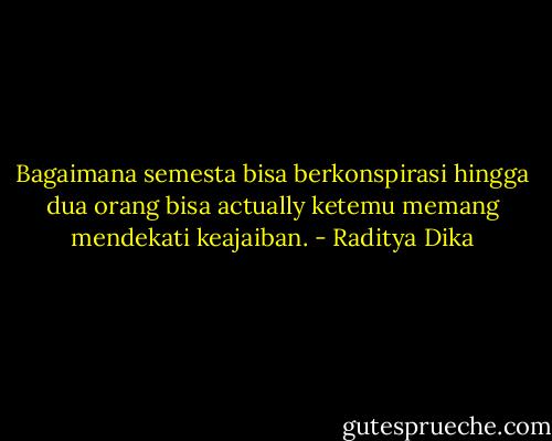 Bagaimana semesta bisa berkonspirasi hingga dua orang bisa actually ketemu memang mendekati keajaiban. - Raditya Dika