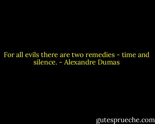 For all evils there are two remedies - time and silence. - Alexandre Dumas
